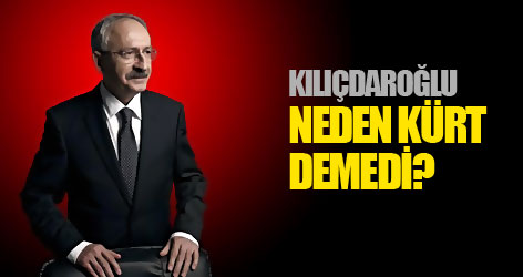Kılıçdaroğlu neden Kürt demedi?