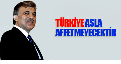 Türkiye asla affetmeyecektir