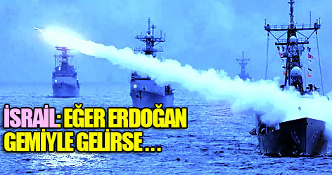 İsrail: Eğer Erdoğan gemiyle gelirse...