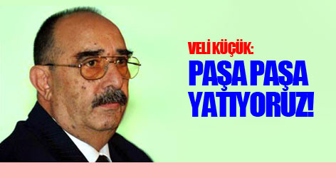 Veli Küçük: Paşa paşa yatıyoruz