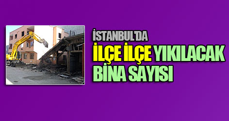 İstanbul'da ilçe ilçe yıkılacak bina sayısı