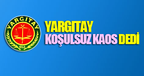 Yargıtay ‘koşulsuz kaos’ dedi
