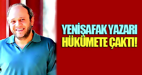Yenişafak yazarı hükümete çaktı!