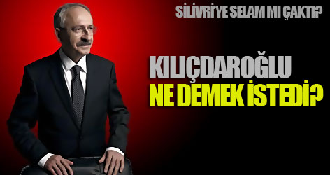 Kılıçdaroğlu ne demek istedi?
