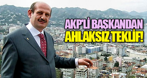 AKP'li başkandan 'ahlaksız' teklif