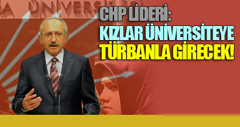 CHP Lideri: Kızlar üniversiteye türbanla girecek!