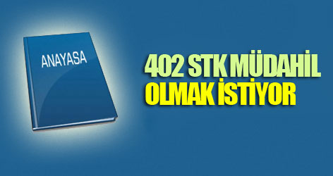 402 STK Değişikliğe Müdahil olmak istiyor