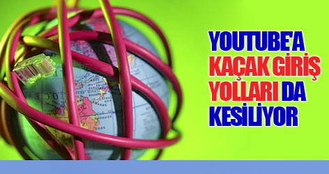 YouTube'a 'kaçak' giriş yolları da kesiliyor