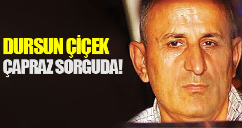 Dursun Çiçek çapraz sorguda!
