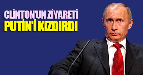 Clinton'un ziyareti Putin'i kızdırdı