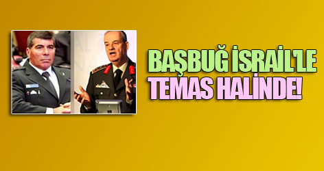 Başbuğ İsrail'le temas halinde!