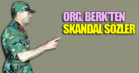 Org. Berk'ten skandal sözler