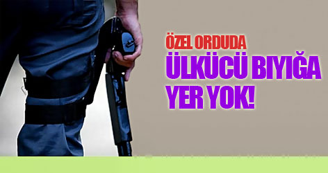 Özel orduda ülkücü bıyığa yer yok!