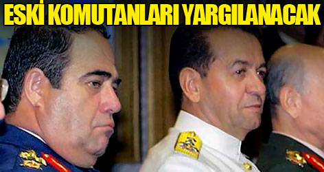 Eski kuvvet komutanları yargılanacak