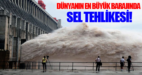 Dünyanın en büyük barajında sel tehlikesi!