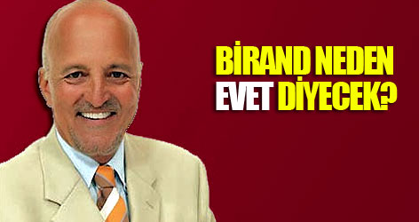Birand neden EVET diyecek?