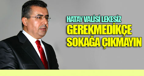 Hatay Valisi: Gerekmedikçe Sokağa Çıkmayın!