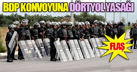 BDP konvoyuna Dörtyol yasağı
