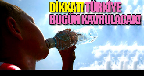 DİKKAT! Türkiye Bugün Kavrulacak!
