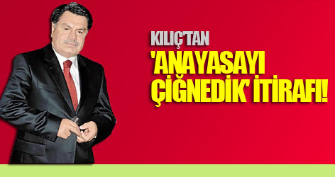 Kılıç'tan 'anayasayı çiğnedik' itirafı!