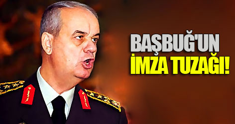 Başbuğ'un imza tuzağı!