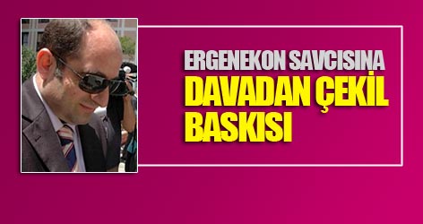 Ergenekon savcısına davadan çekil baskısı