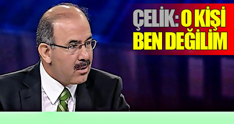 Çelik: O kişi ben değilim