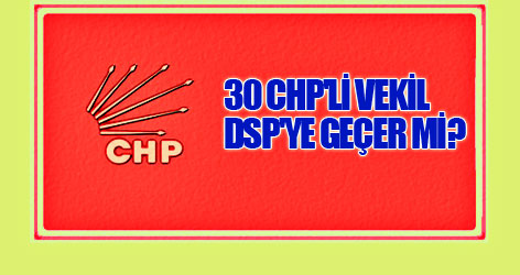 30 CHP'li vekil, DSP'ye geçer mi?
