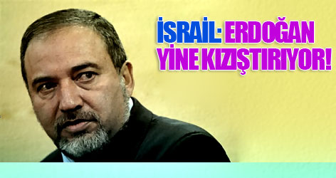 İsrail: Erdoğan yine kızıştırıyor!