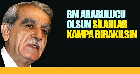 BM arabulucu olsun, silahlar kampa bırakılsın