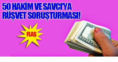 50 Hakim ve Savcı'ya rüşvet soruşturması!