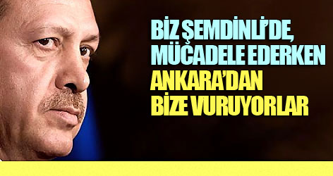 Biz Şemdinli’de, mücadele ederken, Ankara’dan bize vuruyorlar