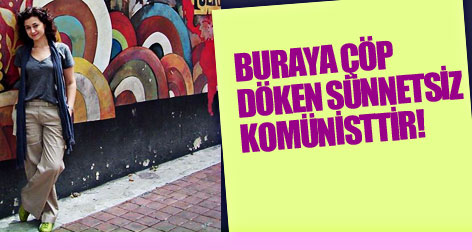 Buraya çöp döken sünnetsiz komünisttir!