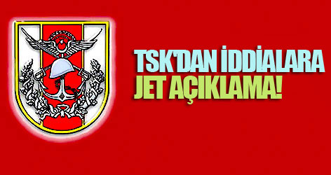 TSK'dan 'iddialara' jet açıklama
