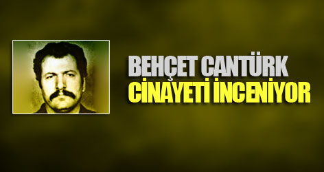 Behçet Cantürk cinayeti inceleniyor