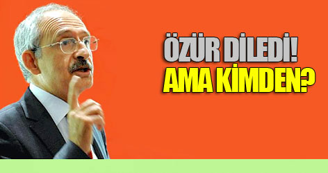 Kılıçdaroğlu özür diledi! Ama kimden?