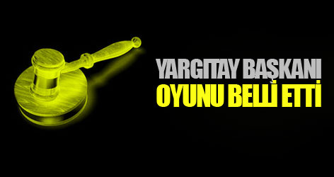 Yargıtay Başkanı oyunu belli etti