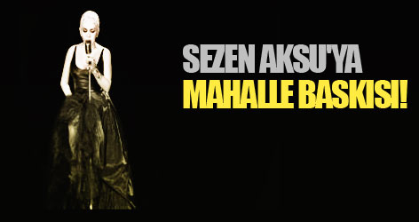 Sezen Aksu'ya mahalle baskısı!
