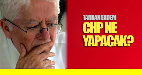 Tarhan Erdem: CHP ne yapacak?