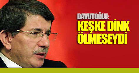 Davutoğlu: Keşke Dink ölmeseydi