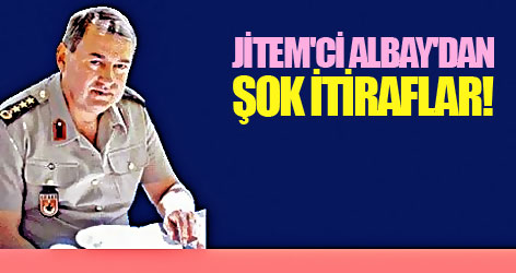 Jitem'ci Albay'dan şok itiraflar!