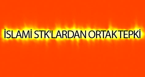 İslami STK'lardan ortak tepki