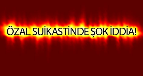 Özal suikastinde şok iddia!