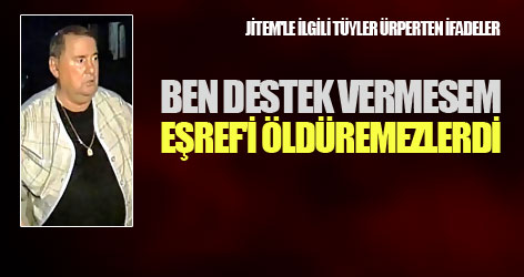 'Ben destek vermesem, Eşref'i öldüremezlerdi'