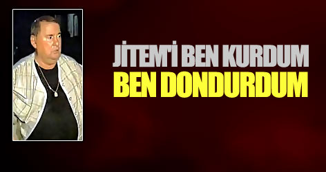 JİTEM'i ben kurdum, ben dondurdum