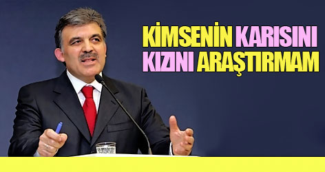 Gül: Kimsenin karısını kızını araştırmam!