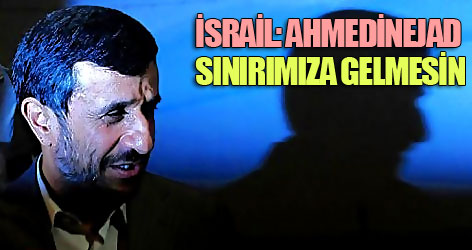 İsrail: Ahmedinejad sınırımıza gelmesin