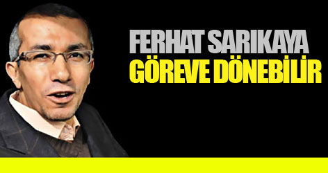 'Ferhat Sarıkaya göreve dönebilir'