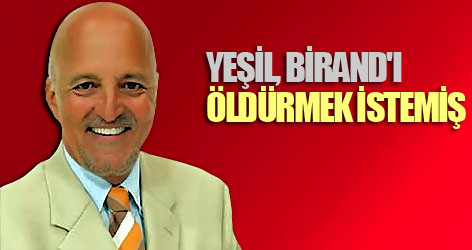 Yeşil, Birand'ı öldürmek istemiş
