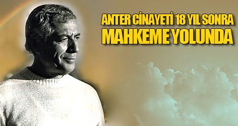 Anter cinayeti 18 yıl sonra mahkeme yolunda